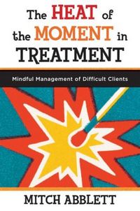 Produktbild: The Heat of the Moment in Treatment: Mindful Management of Difficult Clients