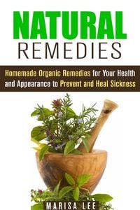 Produktbild: Natural Remedies: Homemade Organic Remedies for Your Health and Appearance to Prevent and Heal Sickness (Herbal & Natural Cures)