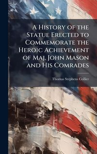 Produktbild: A History of the Statue Erected to Commemorate the Heroic Achievement of Maj. John Mason and His Comrades