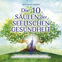 Produktbild: Die 10 S&auml;ulen der seelischen Gesundheit: Mit 10 einfachen Prinzipien seelische Gesundheit finden, Gelassenheit lernen, gl&uuml;cklich sein und ein erf&uuml;llteres Leben f&uuml;hren