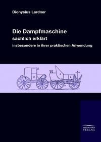 Produktbild: Die Dampfmaschine, sachlich erkl&auml;rt, insbesondere in ihrer praktischen Anwendung