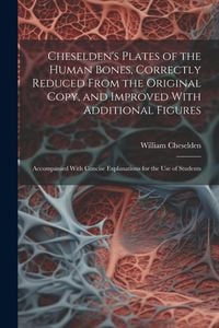 Produktbild: Cheselden's Plates of the Human Bones, Correctly Reduced From the Original Copy, and Improved With Additional Figures; Accompanied With Concise Explan