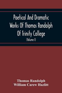 Produktbild: Poetical And Dramatic Works Of Thomas Randolph Of Trinity College, Combridge Now First Collected And Edited From The Early Copies And From Mss. With S