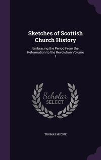 Produktbild: Sketches of Scottish Church History: Embracing the Period From the Reformation to the Revolution Volume 1