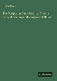 Produktbild: The Scriptures Searched : or, Christ's Second Coming and Kingdom at Hand