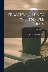 Produktbild: Practical Things With Simple Tools: A Book for Young Mechanics
