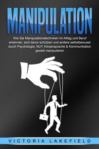 Produktbild: MANIPULATION: Wie Sie Manipulationstechniken im Alltag und Beruf erkennen, sich davor sch&uuml;tzen und andere selbstbewusst durch Psychologie, NLP, K&ouml;rpersprache & Kommunikation gezielt manipulieren