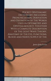 Produktbild: Pocket Ophthalmic Dictionary, Including Pronunciation, Derivation and Definition of The Words Used in Optometry and Ophthalmology, Together With a Com