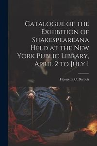 Produktbild: Catalogue of the Exhibition of Shakespeareana Held at the New York Public Library, April 2 to July 1
