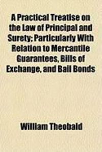 Produktbild: A Practical Treatise on the Law of Principal and Surety; Particularly with Relation to Mercantile Guarantees, Bills of Exchange, and Bail Bonds