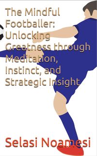 Produktbild: The Mindful Footballer: Unlocking Greatness through Meditation, Instinct, and Strategic Insight