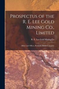 Produktbild: Prospectus of the R. E. Lee Gold Mining Co., Limited [microform]: Mines and Offices, Rossland, British Columbia