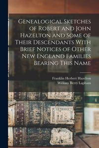Produktbild: Genealogical Sketches of Robert and John Hazelton and Some of Their Descendants With Brief Notices of Other New England Families Bearing This Name