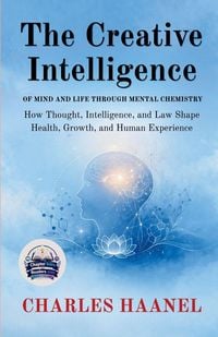 Produktbild: The Creative Intelligence of Mind and Life Through Mental Chemistry (Illustrated, Refined and Edited)