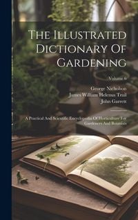 Produktbild: The Illustrated Dictionary Of Gardening: A Practical And Scientific Encyclopedia Of Horticulture For Gardeners And Botanists; Volume 6