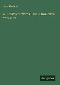 Produktbild: A Glossary of Words Used in Swaledale, Yorkshire