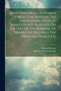 Produktbild: Kinat Yeshurun = A Hebrew Dirge, Chaunted In The Great Synagogue, St. James's Place, Aldgate, On The Day Of The Funeral Of Her Royal Highness The Prin