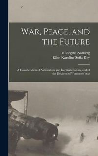 Produktbild: War, Peace, and the Future: A Consideration of Nationalism and Internationalism, and of the Relation of Women to War