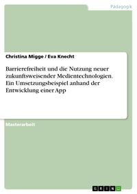 Produktbild: Barrierefreiheit und die Nutzung neuer zukunftsweisender Medientechnologien. Ein Umsetzungsbeispiel anhand der Entwicklung einer App