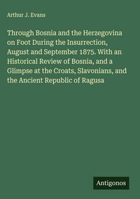 Produktbild: Through Bosnia and the Herzegovina on Foot During the Insurrection, August and September 1875. With an Historical Review of Bosnia, and a Glimpse at t