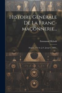 Produktbild: Histoire G&eacute;n&eacute;rale De La Franc-ma&ccedil;onnerie...