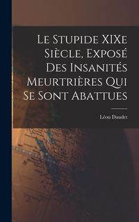 Produktbild: Le Stupide XIXe Si&egrave;cle, Expos&eacute; des Insanit&eacute;s Meurtri&egrave;res qui se Sont Abattues