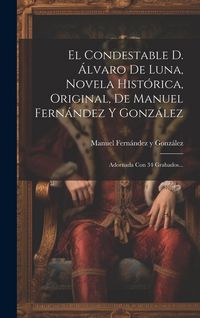 Produktbild: El Condestable D. &Aacute;lvaro De Luna, Novela Hist&oacute;rica, Original, De Manuel Fern&aacute;ndez Y Gonz&aacute;lez: Adornada Con 34 Grabados...