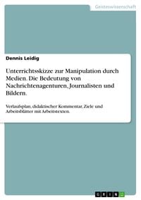 Produktbild: Unterrichtsskizze zur Manipulation durch Medien. Die Bedeutung von Nachrichtenagenturen, Journalisten und Bildern.