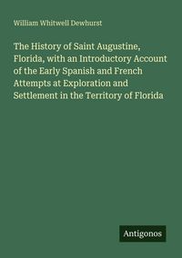 Produktbild: The History of Saint Augustine, Florida, with an Introductory Account of the Early Spanish and French Attempts at Exploration and Settlement in the Te