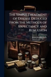 Produktbild: The Simple Treatment of Disease Deduced From the Methods of Expectancy and Revulsion