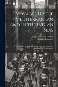 Produktbild: Voyages Up the Mediterranean and in the Indian Seas: With Memoirs, Compiled From the Logs and Letters of a Midshipman [W. Robinson]