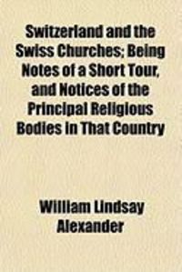 Produktbild: Switzerland and the Swiss Churches; Being Notes of a Short Tour, and Notices of the Principal Religious Bodies in That Country