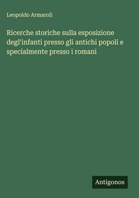 Produktbild: Ricerche storiche sulla esposizione degl'infanti presso gli antichi popoli e specialmente presso i romani