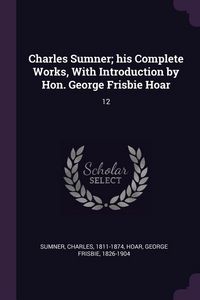 Produktbild: Charles Sumner; his Complete Works, With Introduction by Hon. George Frisbie Hoar