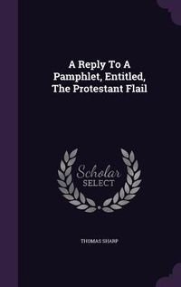 Produktbild: A Reply To A Pamphlet, Entitled, The Protestant Flail