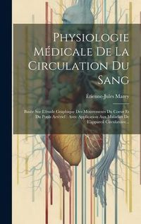 Produktbild: Physiologie M&eacute;dicale De La Circulation Du Sang: Bas&eacute;e Sur L'&eacute;tude Graphique Des Mouvements Du Coeur Et Du Pouls Art&eacute;riel: Avec Application Aux Maladie