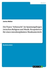 Produktbild: Der Topos "Sehnsucht" im Spannungsbogen zwischen Religion und Musik. Perspektiven f&uuml;r einen interdisziplin&auml;ren Musikunterricht