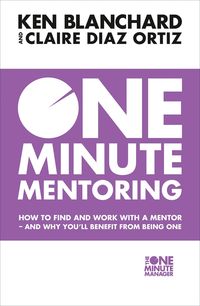 One Minute Mentoring: How to find and work with a mentor - and why you'll benefit from being one