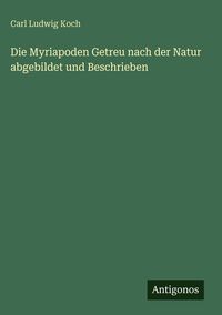 Produktbild: Die Myriapoden Getreu nach der Natur abgebildet und Beschrieben