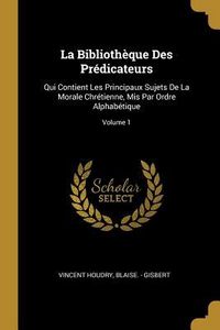 Produktbild: La Biblioth&egrave;que Des Pr&eacute;dicateurs: Qui Contient Les Principaux Sujets De La Morale Chr&eacute;tienne, Mis Par Ordre Alphab&eacute;tique; Volume 1