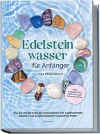 Produktbild: Edelsteinwasser f&uuml;r Anf&auml;nger - Das Praxisbuch: Wie Sie mit der Kraft der Wassers