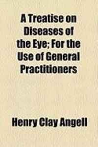 Produktbild: A Treatise on Diseases of the Eye; For the Use of General Practitioners