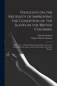 Produktbild: Thoughts on the Necessity of Improving the Condition of the Slaves in the British Colonies,: With a View to Their Ultimate Emancipation; and on the Pr