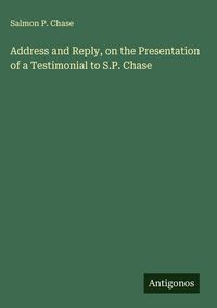 Produktbild: Address and Reply, on the Presentation of a Testimonial to S.P. Chase