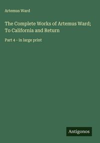 Produktbild: The Complete Works of Artemus Ward; To California and Return