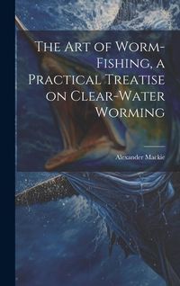 Produktbild: The art of Worm-fishing, a Practical Treatise on Clear-water Worming