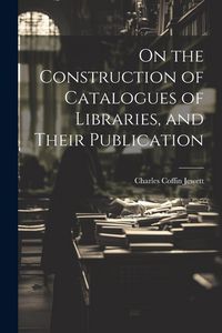 Produktbild: On the Construction of Catalogues of Libraries, and Their Publication