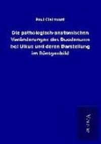 Produktbild: Die pathologisch-anatomischen Ver&auml;nderungen des Duodenums bei Ulkus und deren Darstellung im R&ouml;ntgenbild