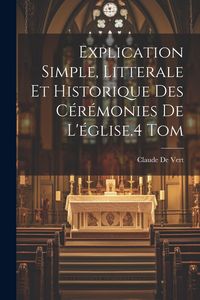 Produktbild: Explication Simple, Litterale Et Historique Des C&eacute;r&eacute;monies De L'&eacute;glise.4 Tom