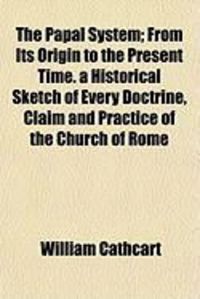 Produktbild: The Papal System; From Its Origin to the Present Time. a Historical Sketch of Every Doctrine, Claim and Practice of the Church of Rome